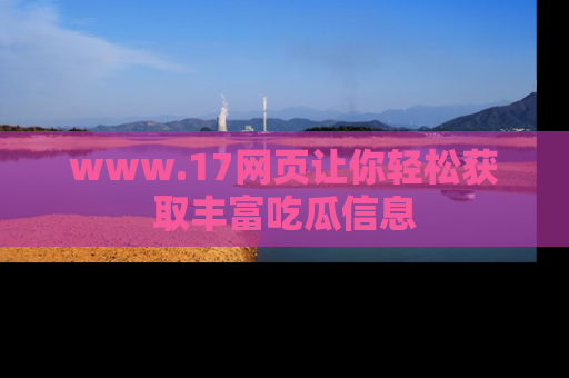 www.17网页让你轻松获取丰富吃瓜信息