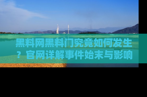 黑料网黑料门究竟如何发生？官网详解事件始末与影响