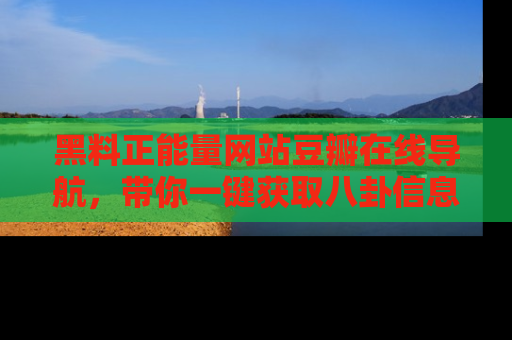 黑料正能量网站豆瓣在线导航，带你一键获取八卦信息