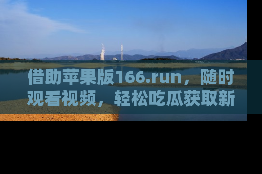 借助苹果版166.run，随时观看视频，轻松吃瓜获取新鲜热点！