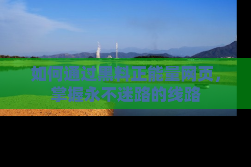如何通过黑料正能量网页，掌握永不迷路的线路
