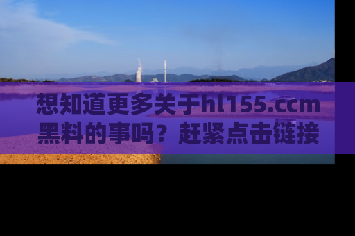 想知道更多关于hl155.ccm黑料的事吗？赶紧点击链接了解吧！
